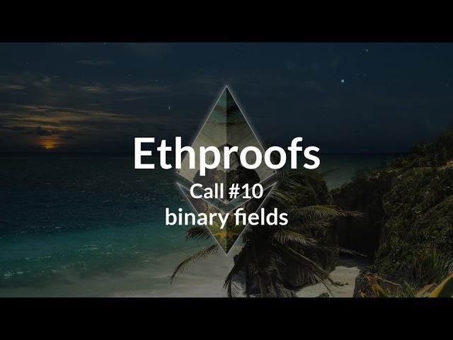 Ethproofs call #10 | binary fields