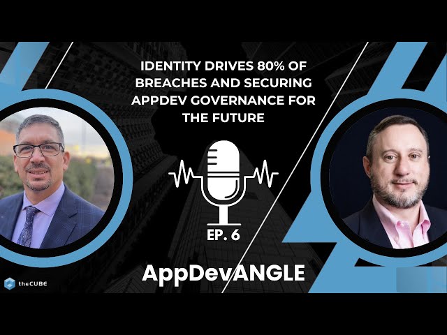 Identity Drives 80% of Breaches and Securing AppDev Governance for the Future | AppDevANGLE