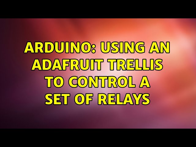 Arduino: Using an Adafruit Trellis to control a set of relays (2 Solutions!!)