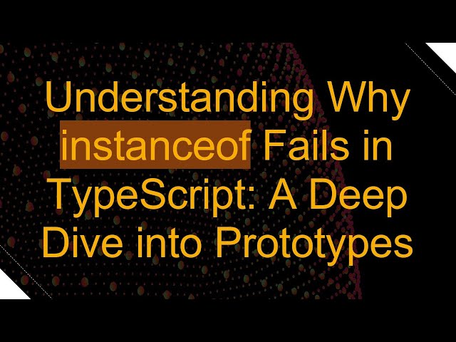 Understanding Why instanceof Fails in TypeScript: A Deep Dive into Prototypes