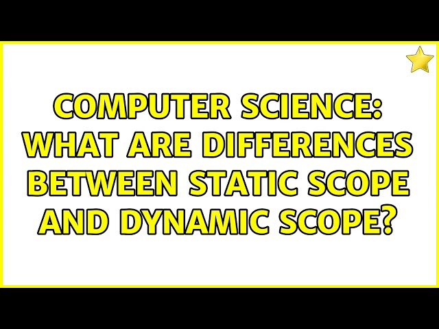 Computer Science: What are differences between Static Scope and Dynamic Scope? (4 Solutions!!)