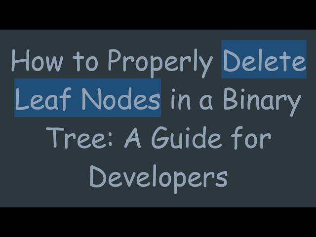 How to Properly Delete Leaf Nodes in a Binary Tree: A Guide for Developers