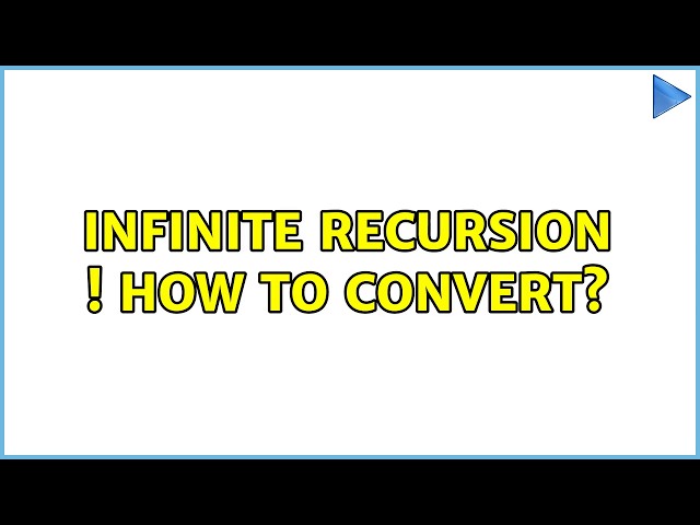 Infinite recursion ! how to convert? (2 Solutions!!)
