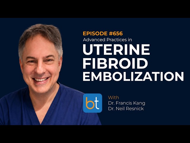 Ep. 656 Advanced Practices in Uterine Fibroid Embolization