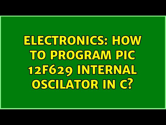 Electronics: How to program PIC 12F629 internal oscilator in C? (2 Solutions!!)