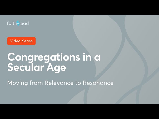 04 Moving from Relevance to Resonance: Congregations in a Secular Age video series