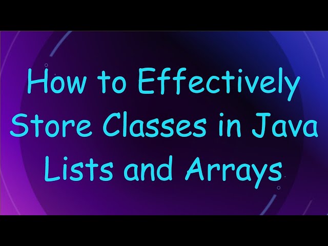 How to Effectively Store Classes in Java Lists and Arrays