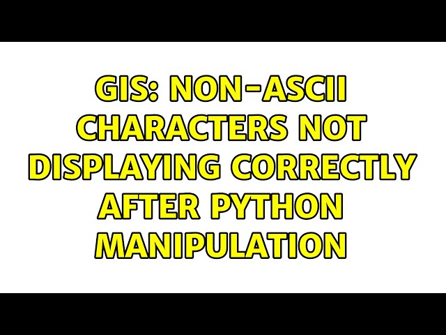 GIS: Non-ASCII characters not displaying correctly after Python manipulation (2 Solutions!!)