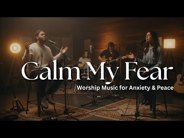 Calm My Fear - Worship Songs for Anxiety, Depression & Peace | Healing Christian Music 2025
