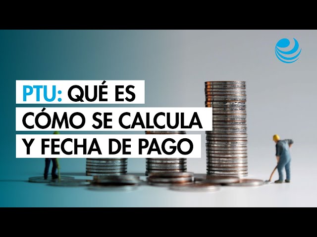 ¿Qué es el PTU, cómo se calcula y cuándo es la fecha límite para recibirlo?