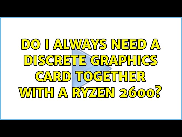 Do I always need a discrete graphics card together with a Ryzen 2600?