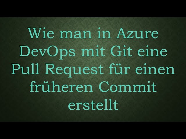 Wie man in Azure DevOps mit Git eine Pull Request für einen früheren Commit erstellt