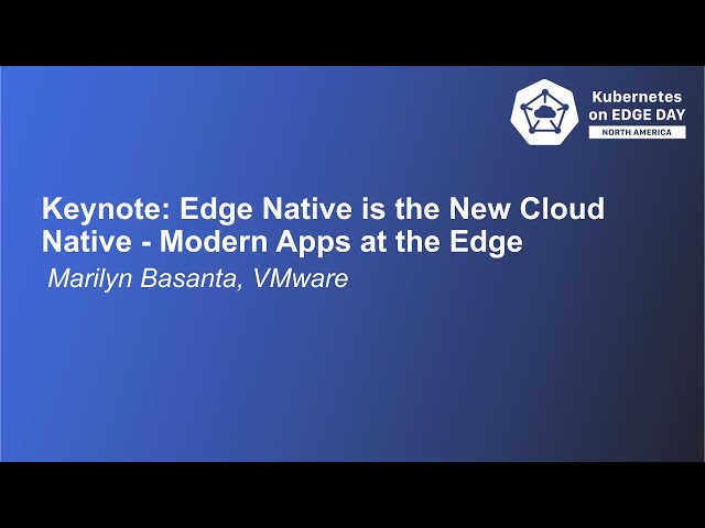 Keynote: Edge Native is the new Cloud Native - Modern Apps at the Edge- Marilyn Basanta, VMware