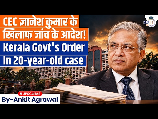 Kerala govt orders enquiry against CEC Gyanesh Kumar | Ankit Agrawal Study IQ