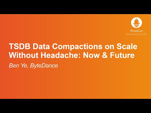 TSDB Data Compactions on Scale Without Headache: Now & Future - Ben Ye, ByteDance