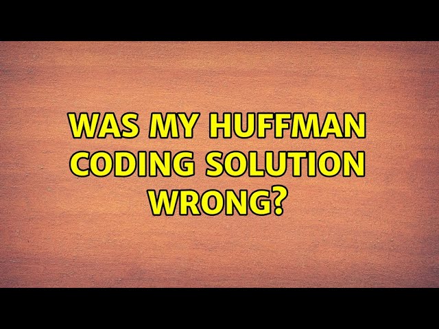Was my Huffman coding solution wrong?