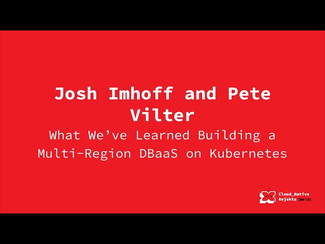 What We’ve Learned Building a Multi-Region DBaaS on Kubernetes - Josh Imhoff & Pete Vilter