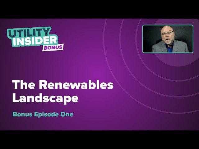 Utility Insider Bonus - Episode One: The Renewables Landscape