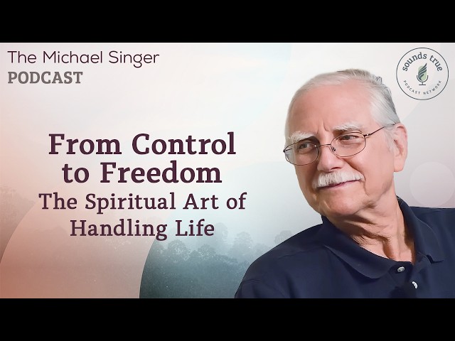 From Control to Freedom: The Spiritual Art of Handling Life | Michael Singer Podcast