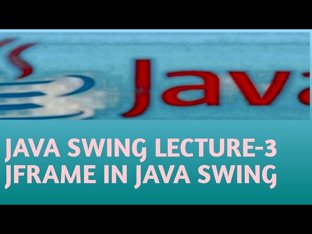 JAVA SWING LECTURE 3 JFRAME IN JAVA SWING