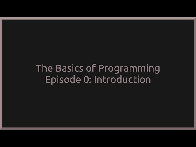 The Basics of Programming Episode 0: Introduction