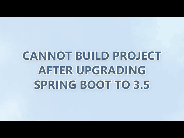Cannot build project after upgrading Spring Boot to 3.5 (2 SOLUTIONS!!)