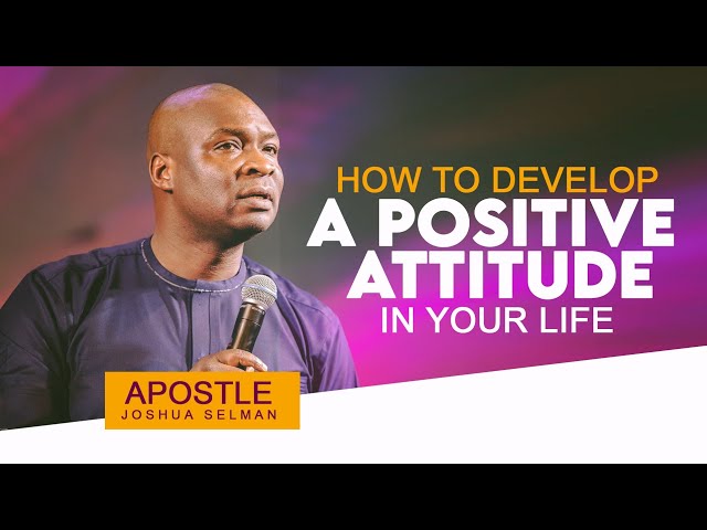 HOW TO DEVELOP A POSITIVE ATTITUDE IN YOUR LIFE - APOSTLE JOSHUA SELMAN