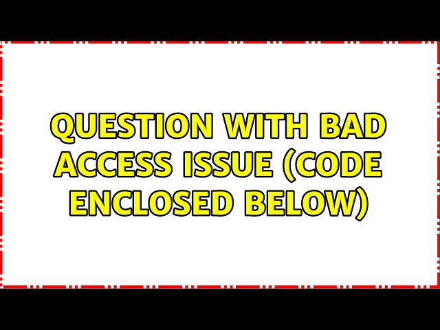 Question with bad access issue (code enclosed below) (2 Solutions!!)