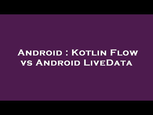 Android : Kotlin Flow vs Android LiveData