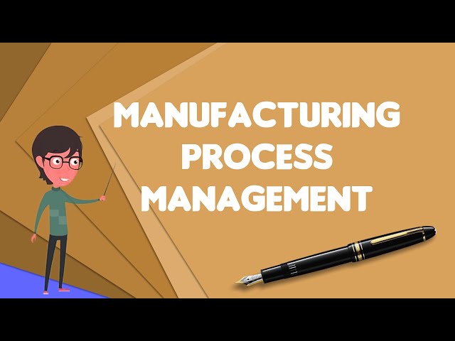 What is Manufacturing process management?, Explain Manufacturing process management