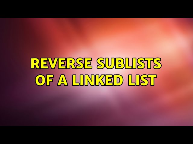Reverse sublists of a linked list (2 Solutions!!)