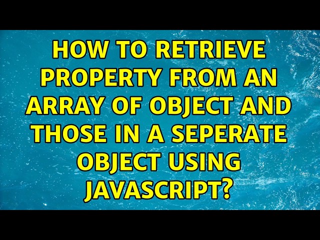 How to retrieve property from an array of object and those in a seperate object using javascript?