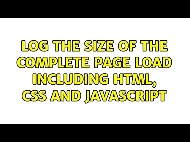 Log the size of the complete page load including HTML, CSS and Javascript