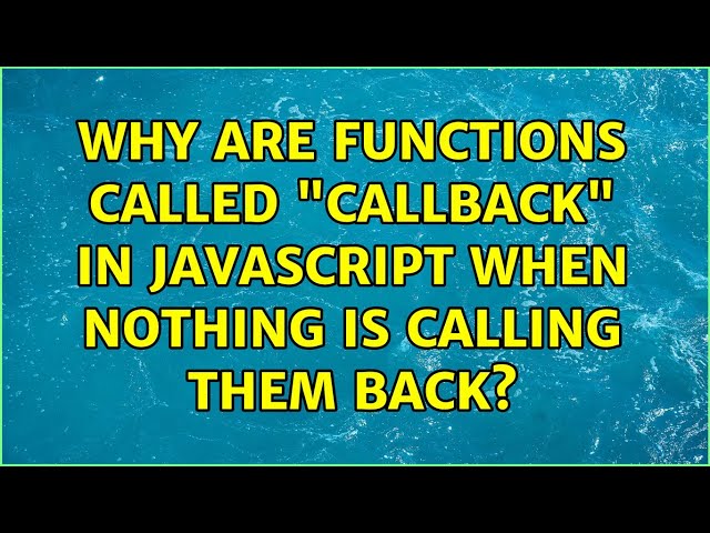 Why are functions called "callback" in JavaScript when nothing is calling them back?