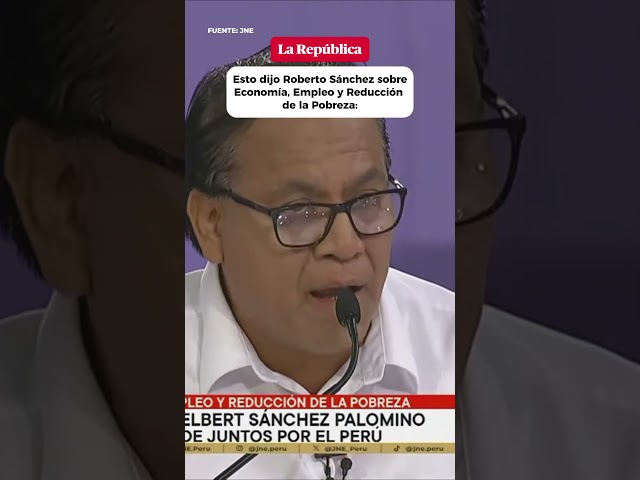 Esto dijo Roberto Sánchez sobre Economía, Empleo y Reducción de la Pobreza