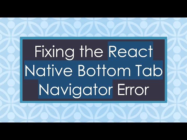 Fixing the React Native Bottom Tab Navigator Error