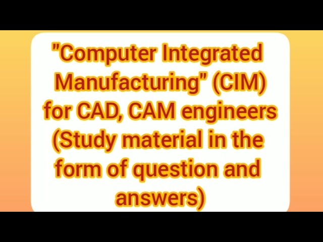 "Computer Integrated Manufacturing"(CIM)for CAD, CAM engineers (Study Material in the form of Q & A