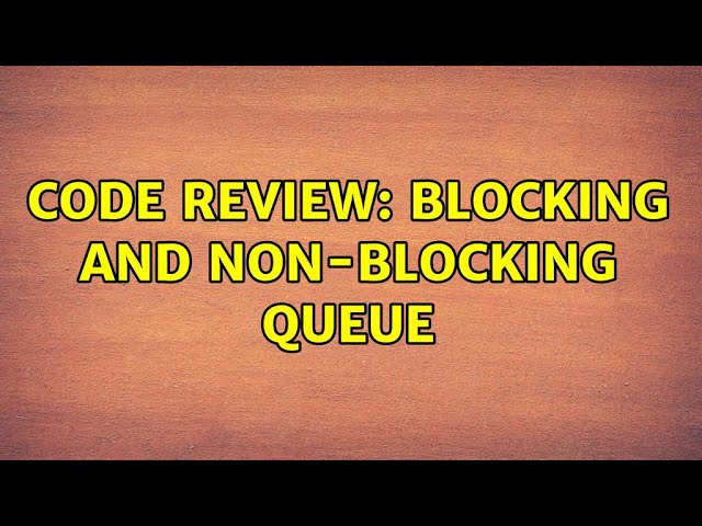 Code Review: Blocking and non-blocking queue (2 Solutions!!)