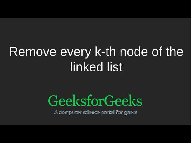 Remove every k-th node of the linked list | GeeksforGeeks