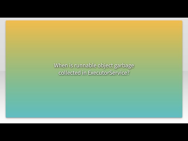When is runnable object garbage collected in ExecutorService?