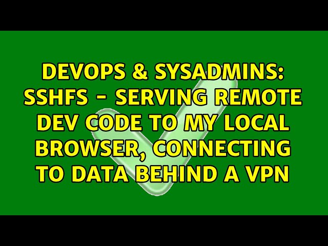 SSHFS - serving remote dev code to my local browser, connecting to data behind a VPN