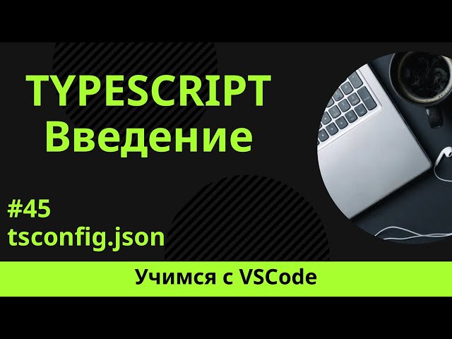 [Учимся с VSCode] TypeScript для начинающих #45 tsconfig.json