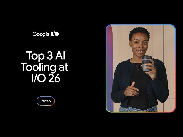 Top 3 AI tooling updates from Google I/O 2026