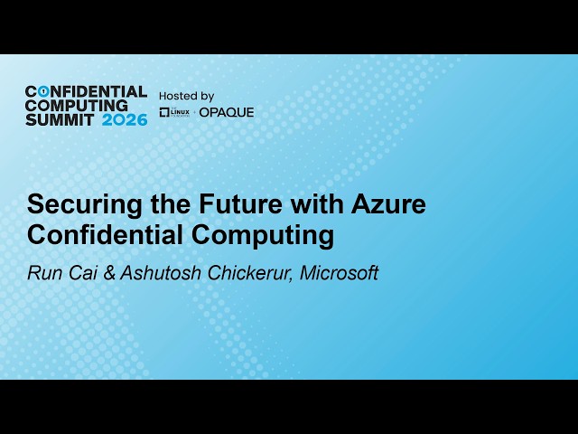 Securing the Future with Azure Confidential Computing - Run Cai & Ashutosh Chickerur, Microsoft