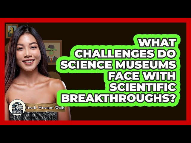 What Challenges Do Science Museums Face With Scientific Breakthroughs? - Inside Museum Walls