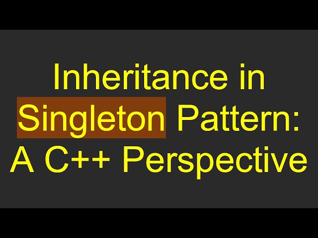 Inheritance in Singleton Pattern: A C++ Perspective