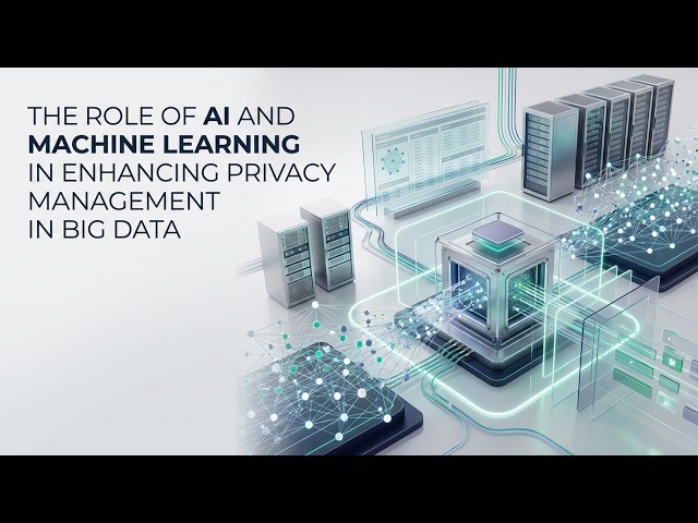 THE ROLE OF AI AND MACHINE LEARNING IN ENHANCING PRIVACY MANAGEMENT IN BIG DATA