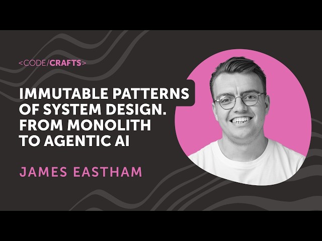 Immutable Patterns of System Design. From Monolith to Agentic AI | James Eastham | CodeCrafts 2026