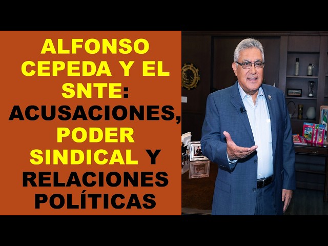 Soy Docente: ALFONSO CEPEDA Y EL SNTE: ACUSACIONES, PODER SINDICAL Y RELACIONES POLÍTICAS