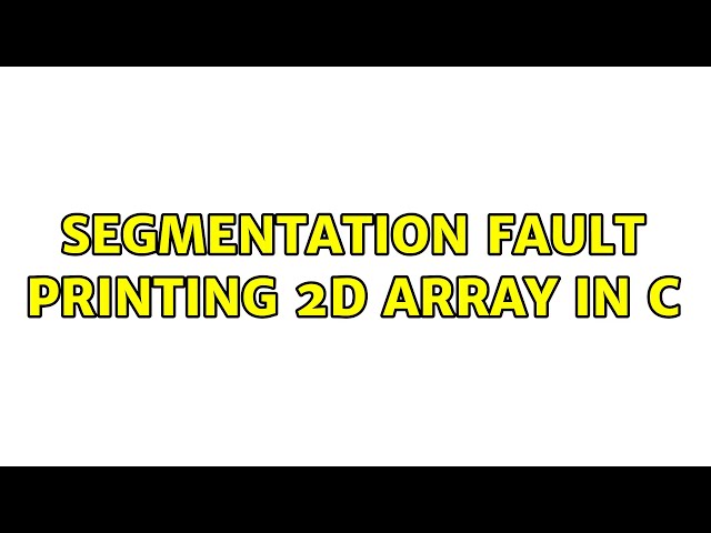 Segmentation Fault printing 2d array in c (2 Solutions!!)